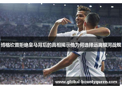 博格坎普拒绝皇马背后的真相揭示他为何选择远离银河战舰 博格坎普拒绝皇马背后的真相揭示他为何选择远离银河战舰