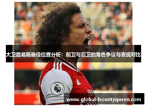 大卫路易斯最佳位置分析:前卫与后卫的角色争议与表现对比 大卫路易斯最佳位置分析:前卫与后卫的角色争议与表现对比