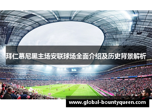 拜仁慕尼黑主场安联球场全面介绍及历史背景解析 拜仁慕尼黑主场安联球场全面介绍及历史背景解析