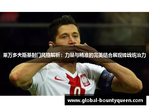 莱万多夫斯基射门风格解析:力量与精准的完美结合展现锋线统治力 莱万多夫斯基射门风格解析:力量与精准的完美结合展现锋线统治力