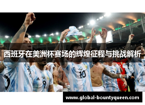 西班牙在美洲杯赛场的辉煌征程与挑战解析 西班牙在美洲杯赛场的辉煌征程与挑战解析