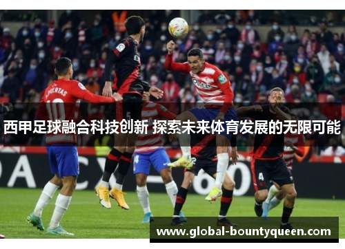 西甲足球融合科技创新 探索未来体育发展的无限可能