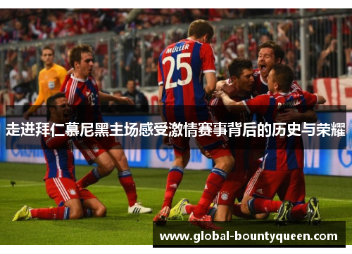 走进拜仁慕尼黑主场感受激情赛事背后的历史与荣耀 走进拜仁慕尼黑主场感受激情赛事背后的历史与荣耀