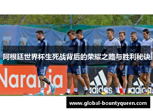 阿根廷世界杯生死战背后的荣耀之路与胜利秘诀