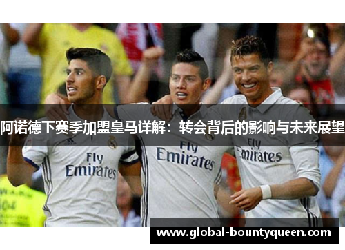 阿诺德下赛季加盟皇马详解:转会背后的影响与未来展望 阿诺德下赛季加盟皇马详解:转会背后的影响与未来展望