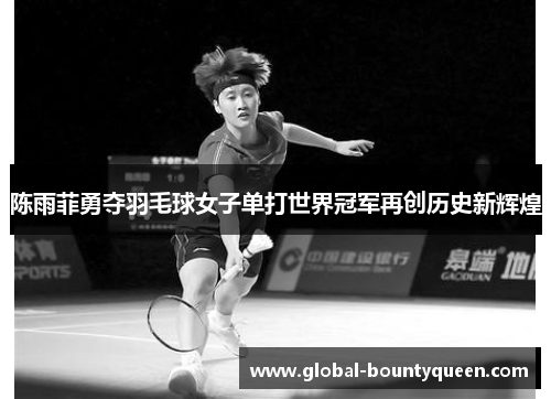 陈雨菲勇夺羽毛球女子单打世界冠军再创历史新辉煌