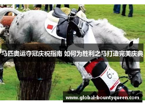 马匹奥运夺冠庆祝指南 如何为胜利之马打造完美庆典 马匹奥运夺冠庆祝指南 如何为胜利之马打造完美庆典