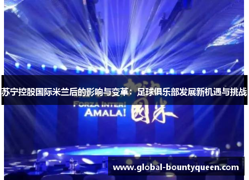 苏宁控股国际米兰后的影响与变革：足球俱乐部发展新机遇与挑战