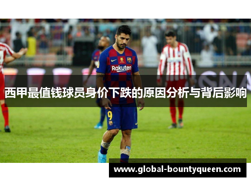 西甲最值钱球员身价下跌的原因分析与背后影响