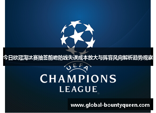 今日欧冠淘汰赛抽签前瞻防线失误成本放大与阵容风向解析趋势观察 今日欧冠淘汰赛抽签前瞻防线失误成本放大与阵容风向解析趋势观察