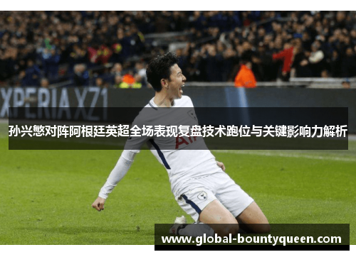 孙兴慜对阵阿根廷英超全场表现复盘技术跑位与关键影响力解析 孙兴慜对阵阿根廷英超全场表现复盘技术跑位与关键影响力解析