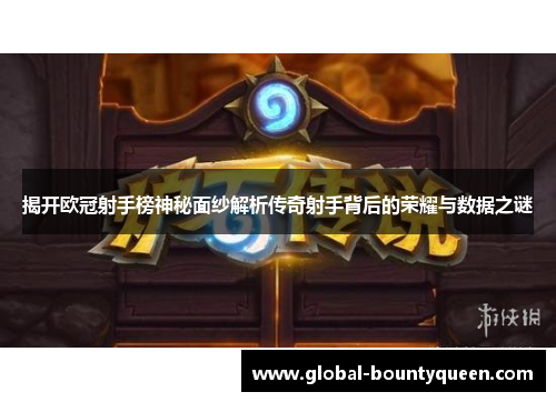 揭开欧冠射手榜神秘面纱解析传奇射手背后的荣耀与数据之谜 揭开欧冠射手榜神秘面纱解析传奇射手背后的荣耀与数据之谜