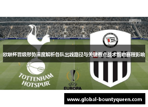 欧联杯晋级形势深度解析各队出线路径与关键看点战术前瞻赛程影响 欧联杯晋级形势深度解析各队出线路径与关键看点战术前瞻赛程影响