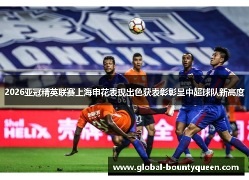 2026亚冠精英联赛上海申花表现出色获表彰彰显中超球队新高度