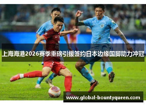 上海海港2026赛季重磅引援签约日本边缘国脚助力冲冠 上海海港2026赛季重磅引援签约日本边缘国脚助力冲冠