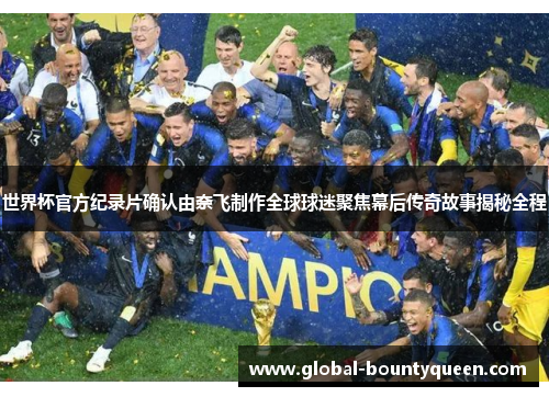 世界杯官方纪录片确认由奈飞制作全球球迷聚焦幕后传奇故事揭秘全程 世界杯官方纪录片确认由奈飞制作全球球迷聚焦幕后传奇故事揭秘全程
