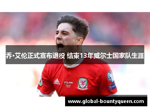 乔·艾伦正式宣布退役 结束13年威尔士国家队生涯 乔·艾伦正式宣布退役 结束13年威尔士国家队生涯