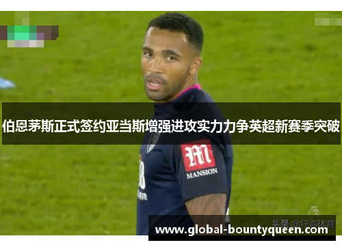 伯恩茅斯正式签约亚当斯增强进攻实力力争英超新赛季突破 伯恩茅斯正式签约亚当斯增强进攻实力力争英超新赛季突破