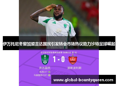 伊万托尼冬窗加盟吉达国民引发转会市场热议助力沙特足球崛起 伊万托尼冬窗加盟吉达国民引发转会市场热议助力沙特足球崛起