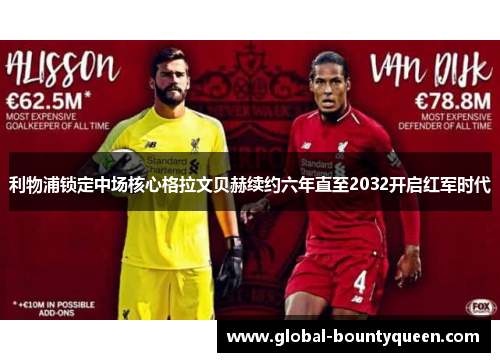 利物浦锁定中场核心格拉文贝赫续约六年直至2032开启红军时代