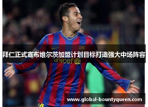 拜仁正式宣布维尔茨加盟计划目标打造强大中场阵容