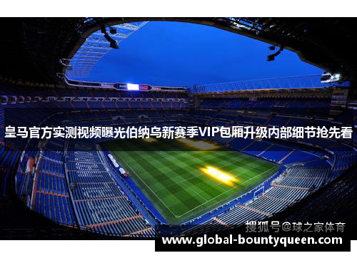 皇马官方实测视频曝光伯纳乌新赛季VIP包厢升级内部细节抢先看