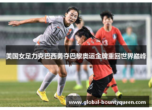 美国女足力克巴西勇夺巴黎奥运金牌重回世界巅峰