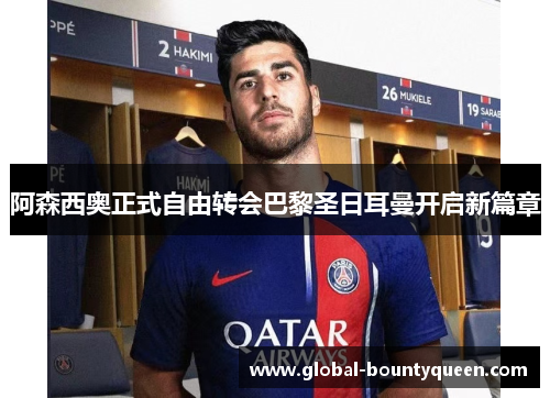 阿森西奥正式自由转会巴黎圣日耳曼开启新篇章