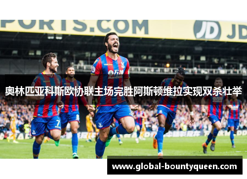 奥林匹亚科斯欧协联主场完胜阿斯顿维拉实现双杀壮举 奥林匹亚科斯欧协联主场完胜阿斯顿维拉实现双杀壮举